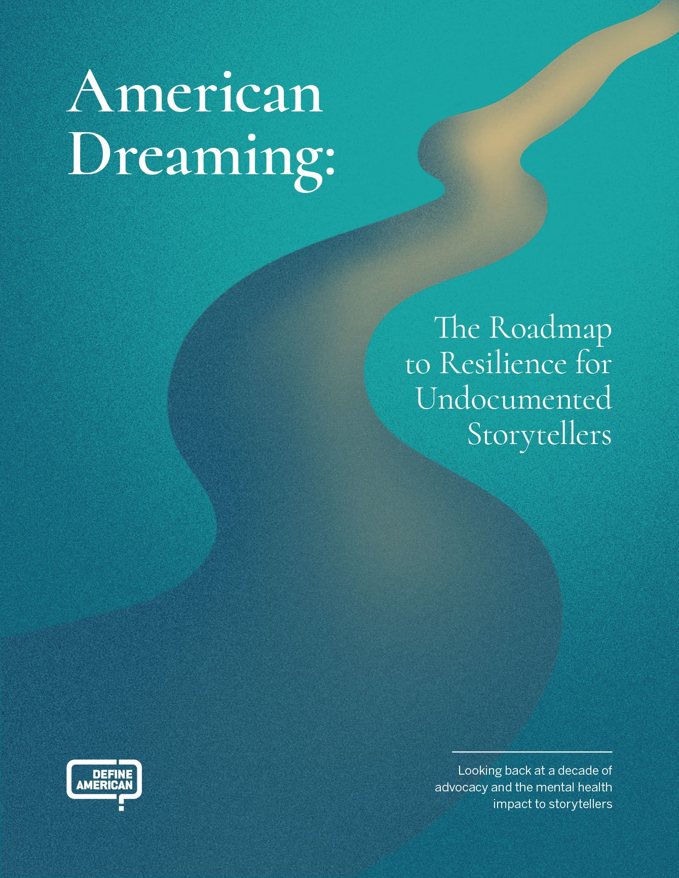 Report cover in cool aqua, green, and blue. An illustration of a curving road leads from the bottom left into the top right corner. The serif title text says 'American Dreaming: The Roadmap to Resilience for Undocumented Storytellers'. The sans-serif subtitle says 'Looking back at a decade of advocacy and the mental health impact to storytellers.'